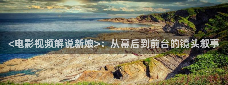 奇优影院手机版免费高清影院傲娇与偏见：<电影视频解说新娘>：从幕后到前台的镜头叙事