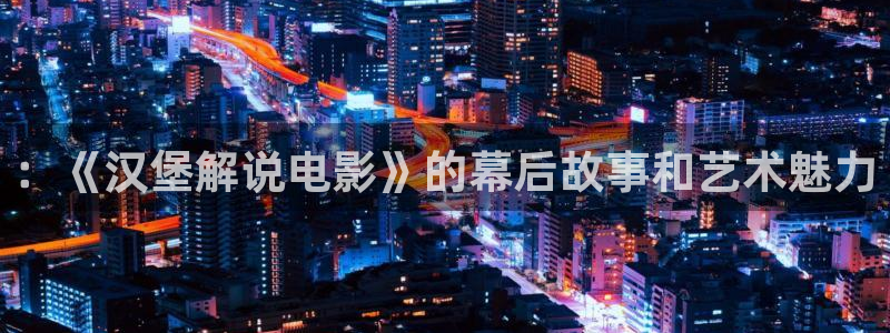 奇优影院免费版看电视剧手机版：：《汉堡解说电影》的幕后故事和艺术魅力