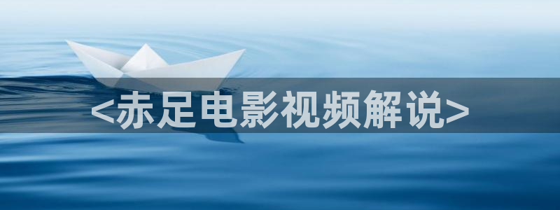 奇优影院免费版看电视剧在线观看：<赤足电影视频解说>