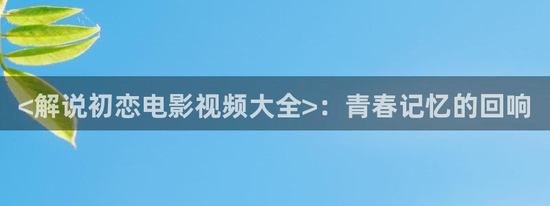 324u奇优影院：<解说初恋电影视频大全>：青春记忆的回响