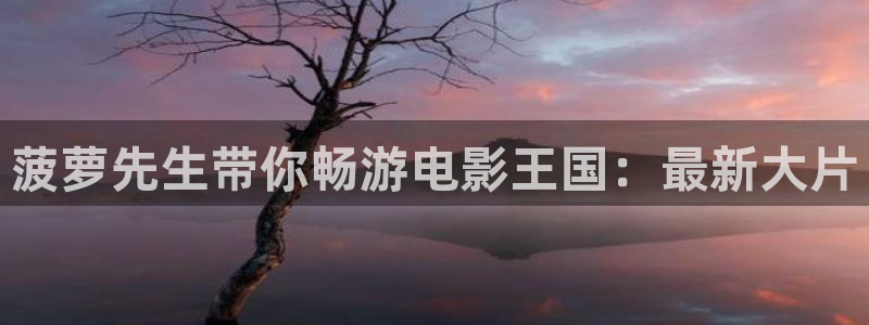 奇优影院免费观看电视剧电视剧大全：菠萝先生带你畅游电影王国：最新大片