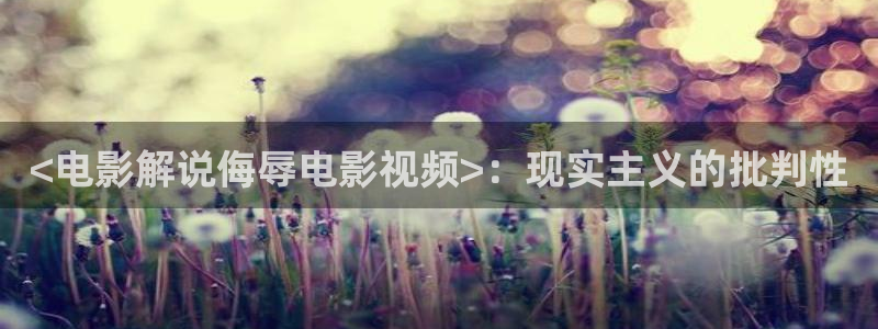 奇优影院首页：<电影解说侮辱电影视频>：现实主义的批判性