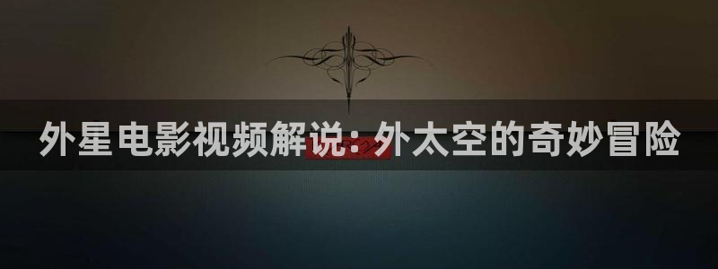 奇优影院2026：外星电影视频解说: 外太空的奇妙冒险
