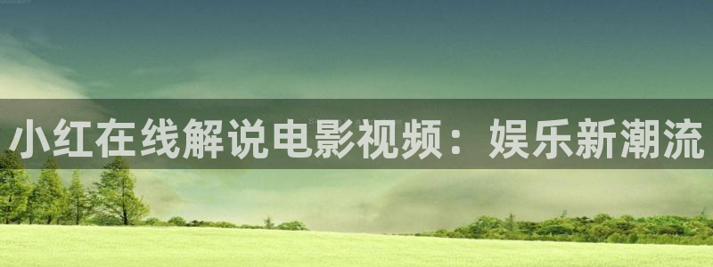 奇优影院1：小红在线解说电影视频：娱乐新潮流